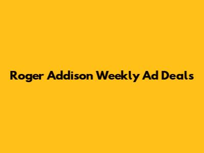 Roger Addison Weekly Ad Deals