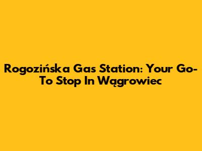 Rogozińska Gas Station: Your Go-To Stop In Wągrowiec