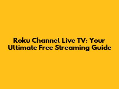 Roku Channel Live TV: Your Ultimate Free Streaming Guide