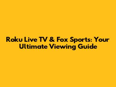 Roku Live TV & Fox Sports: Your Ultimate Viewing Guide
