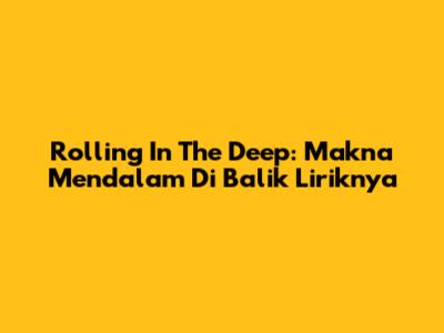 Rolling In The Deep: Makna Mendalam Di Balik Liriknya
