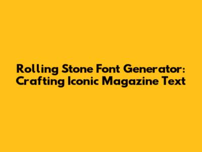 Rolling Stone Font Generator: Crafting Iconic Magazine Text