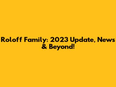 Roloff Family: 2023 Update, News & Beyond!