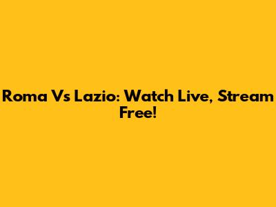 Roma Vs Lazio: Watch Live, Stream Free!
