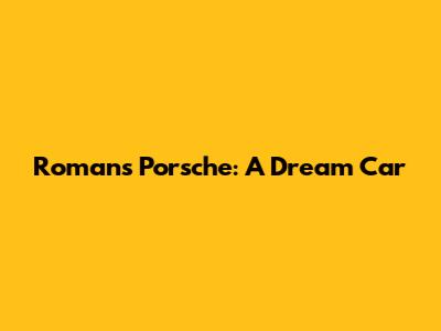 Roman's Porsche: A Dream Car
