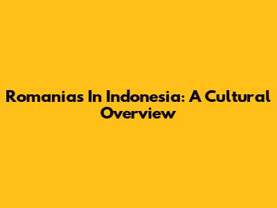 Romanias In Indonesia: A Cultural Overview