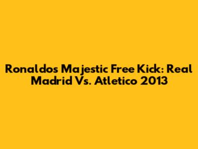 Ronaldo's Majestic Free Kick: Real Madrid Vs. Atletico 2013