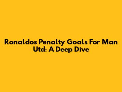 Ronaldo's Penalty Goals For Man Utd: A Deep Dive