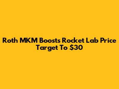 Roth MKM Boosts Rocket Lab Price Target To $30