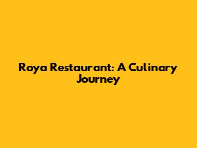 Roya Restaurant: A Culinary Journey