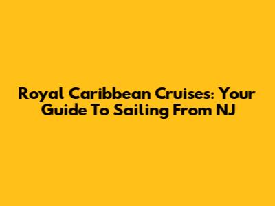 Royal Caribbean Cruises: Your Guide To Sailing From NJ