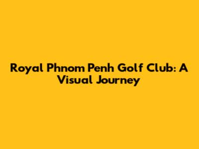 Royal Phnom Penh Golf Club: A Visual Journey