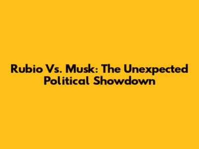 Rubio Vs. Musk: The Unexpected Political Showdown