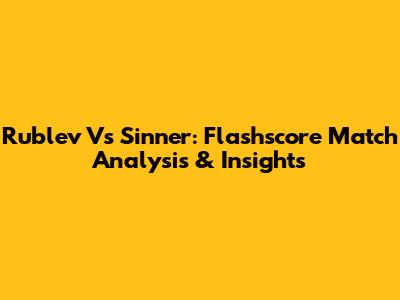 Rublev Vs Sinner: Flashscore Match Analysis & Insights