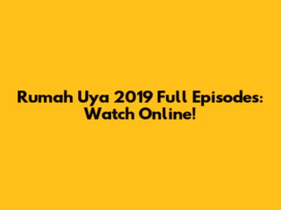 Rumah Uya 2019 Full Episodes: Watch Online!