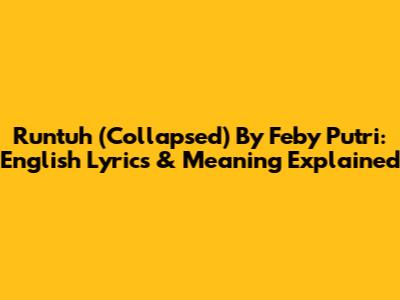 Runtuh (Collapsed) By Feby Putri: English Lyrics & Meaning Explained