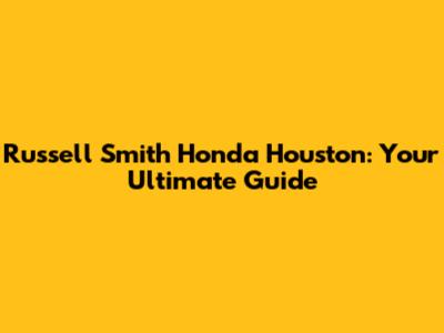 Russell Smith Honda Houston: Your Ultimate Guide