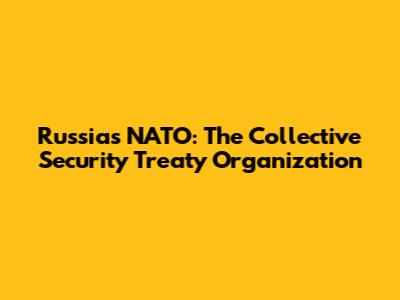 Russia's NATO: The Collective Security Treaty Organization