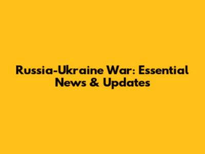 Russia-Ukraine War: Essential News & Updates