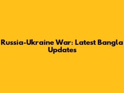 Russia-Ukraine War: Latest Bangla Updates