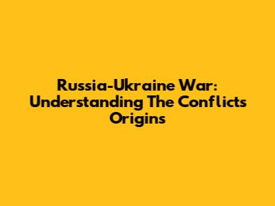 Russia-Ukraine War: Understanding The Conflict's Origins