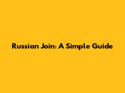 Russian Join: A Simple Guide