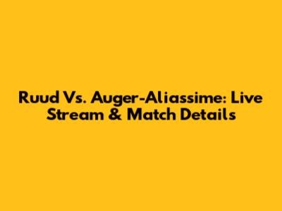 Ruud Vs. Auger-Aliassime: Live Stream & Match Details