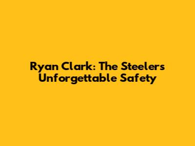 Ryan Clark: The Steelers' Unforgettable Safety
