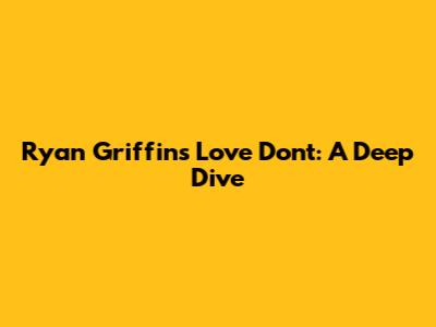 Ryan Griffin's 'Love Don't': A Deep Dive