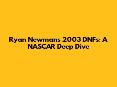 Ryan Newman's 2003 DNFs: A NASCAR Deep Dive