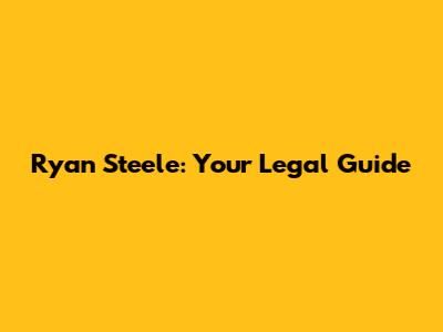 Ryan Steele: Your Legal Guide