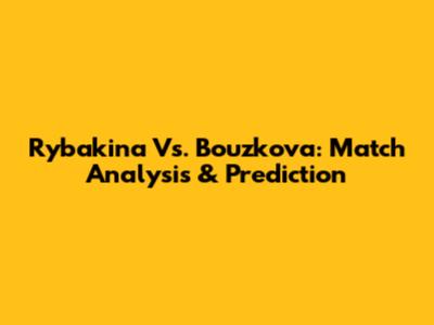 Rybakina Vs. Bouzkova: Match Analysis & Prediction