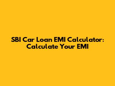 SBI Car Loan EMI Calculator: Calculate Your EMI