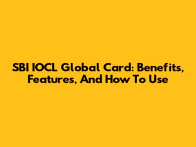 SBI IOCL Global Card: Benefits, Features, And How To Use