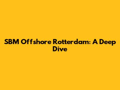 SBM Offshore Rotterdam: A Deep Dive