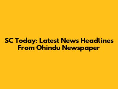 SC Today: Latest News Headlines From Ohindu Newspaper