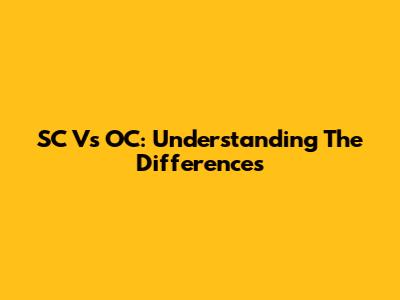 SC Vs OC: Understanding The Differences