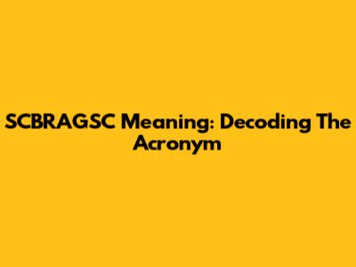 SCBRAGSC Meaning: Decoding The Acronym