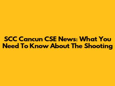 SCC Cancun CSE News: What You Need To Know About The Shooting
