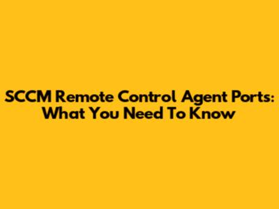 SCCM Remote Control Agent Ports: What You Need To Know