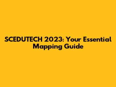 SCEDUTECH 2023: Your Essential Mapping Guide