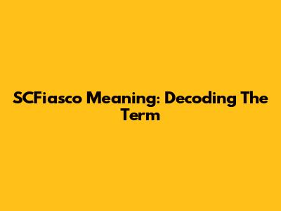 SCFiasco Meaning: Decoding The Term