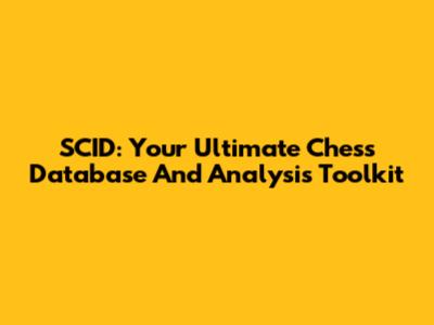 SCID: Your Ultimate Chess Database And Analysis Toolkit