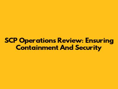 SCP Operations Review: Ensuring Containment And Security