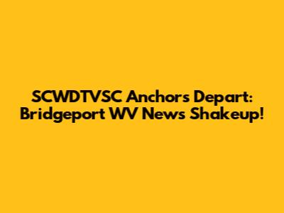 SCWDTVSC Anchors Depart: Bridgeport WV News Shakeup!