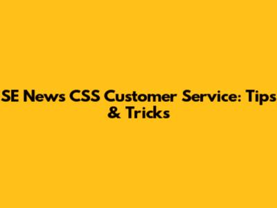 SE News CSS Customer Service: Tips & Tricks