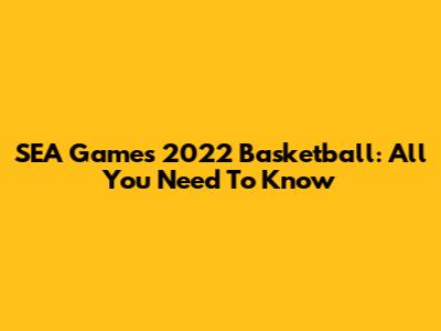 SEA Games 2022 Basketball: All You Need To Know