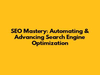 SEO Mastery: Automating & Advancing Search Engine Optimization