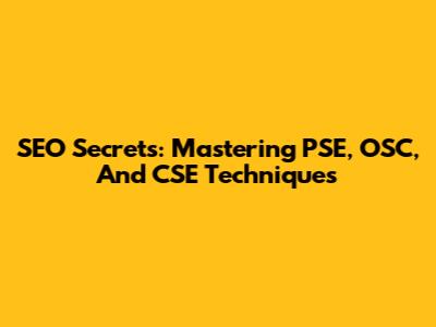 SEO Secrets: Mastering PSE, OSC, And CSE Techniques