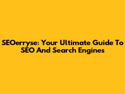 SEOerryse: Your Ultimate Guide To SEO And Search Engines